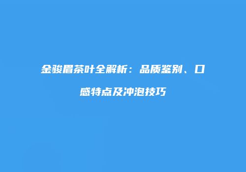 金骏眉茶叶全解析：品质鉴别、口感特点及冲泡技巧