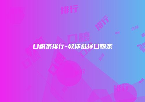 口粮茶排行-教你选择口粮茶