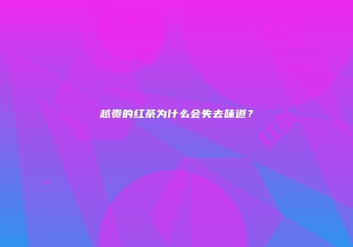 越贵的红茶为什么会失去味道？