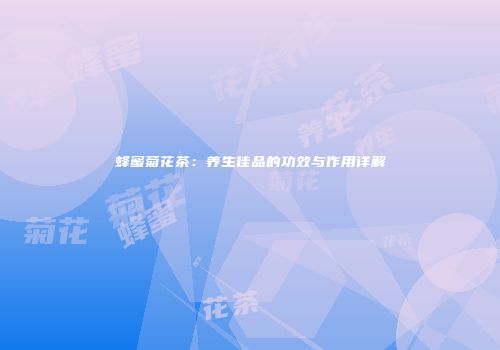 蜂蜜菊花茶：养生佳品的功效与作用详解