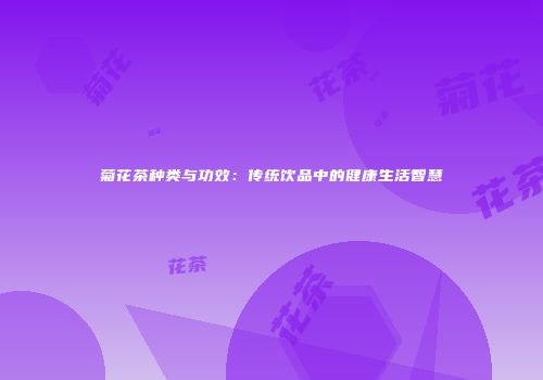菊花茶种类与功效：传统饮品中的健康生活智慧