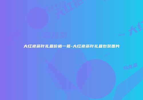 大红袍茶叶礼盒价格一览-大红袍茶叶礼盒包装图片