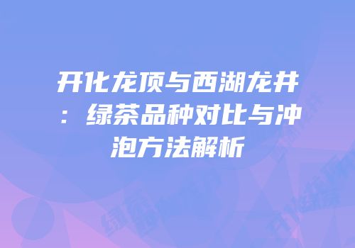 开化龙顶与西湖龙井：绿茶品种对比与冲泡方法解析