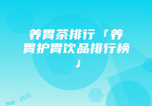 养胃茶排行「养胃护胃饮品排行榜」