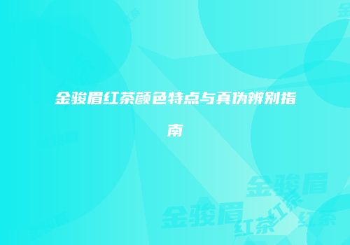 金骏眉红茶颜色特点与真伪辨别指南