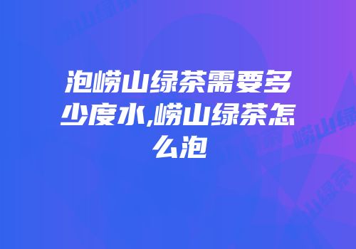 泡崂山绿茶需要多少度水,崂山绿茶怎么泡