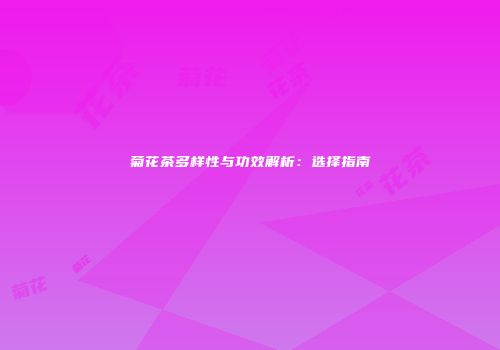 菊花茶多样性与功效解析：选择指南