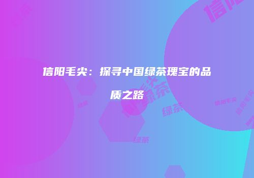 信阳毛尖：探寻中国绿茶瑰宝的品质之路