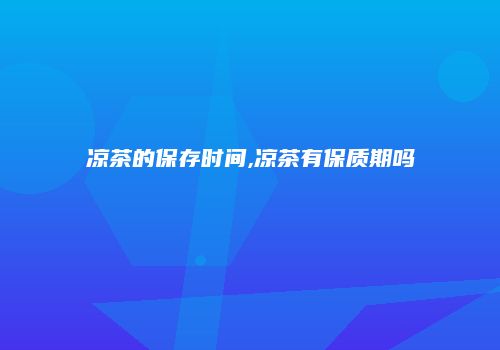 凉茶的保存时间,凉茶有保质期吗