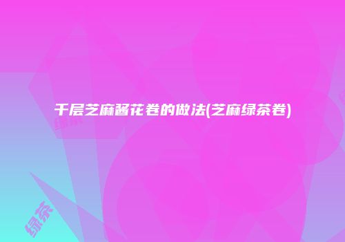 千层芝麻酱花卷的做法(芝麻绿茶卷)