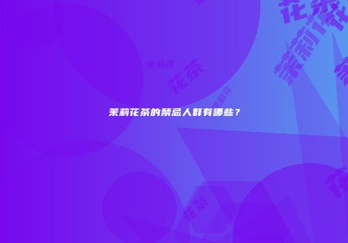 茉莉花茶的禁忌人群有哪些？