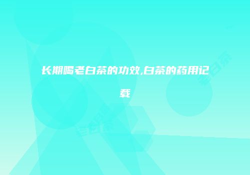 长期喝老白茶的功效,白茶的药用记载