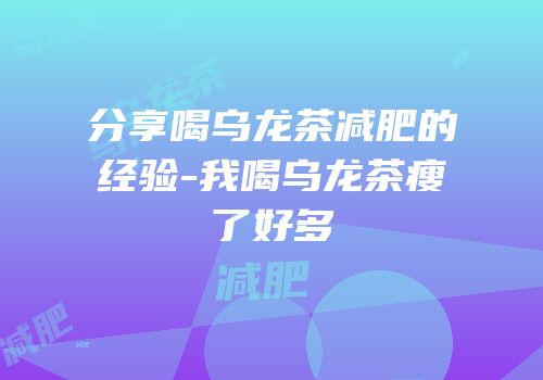 分享喝乌龙茶减肥的经验-我喝乌龙茶瘦了好多