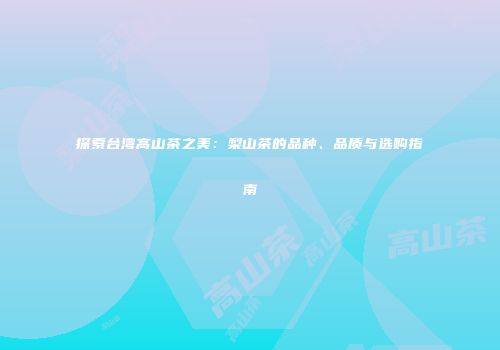探索台湾高山茶之美：梨山茶的品种、品质与选购指南