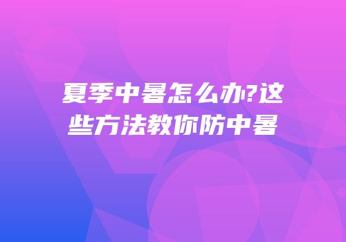 夏季中暑怎么办?这些方法教你防中暑