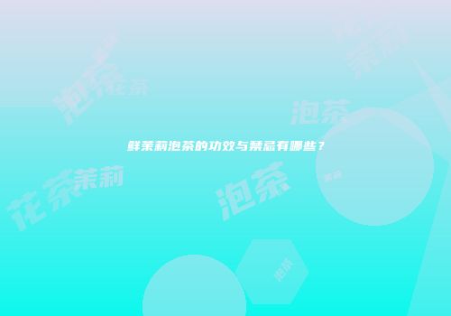 鲜茉莉泡茶的功效与禁忌有哪些？