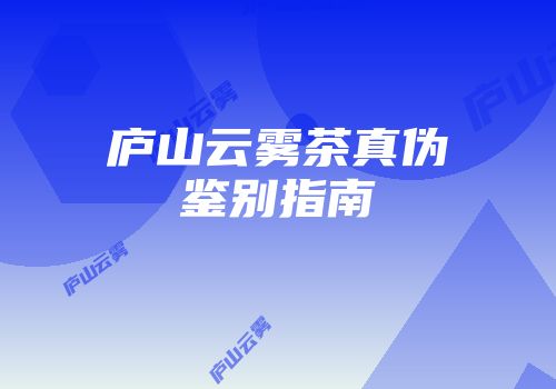 庐山云雾茶真伪鉴别指南