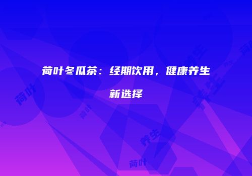 荷叶冬瓜茶：经期饮用，健康养生新选择