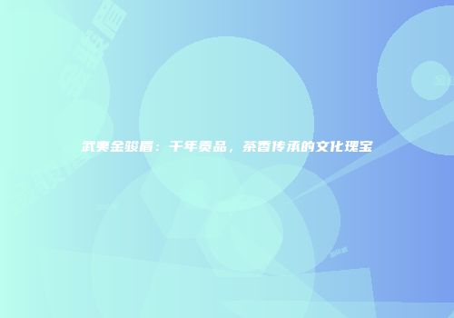武夷金骏眉：千年贡品，茶香传承的文化瑰宝