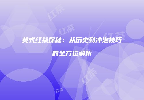 英式红茶探秘：从历史到冲泡技巧的全方位解析