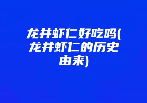 龙井虾仁好吃吗(龙井虾仁的历史由来)