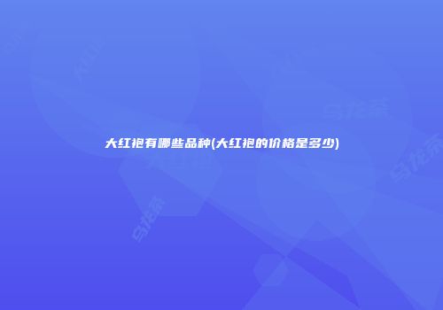 大红袍有哪些品种(大红袍的价格是多少)