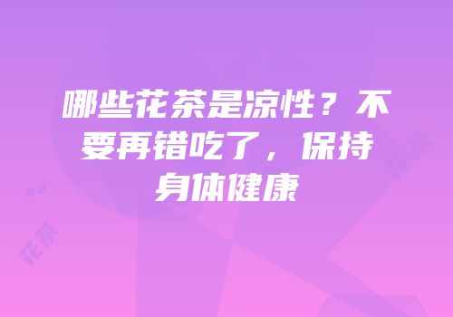 哪些花茶是凉性？不要再错吃了，保持身体健康