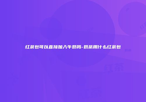 红茶包可以直接加入牛奶吗-奶茶用什么红茶包