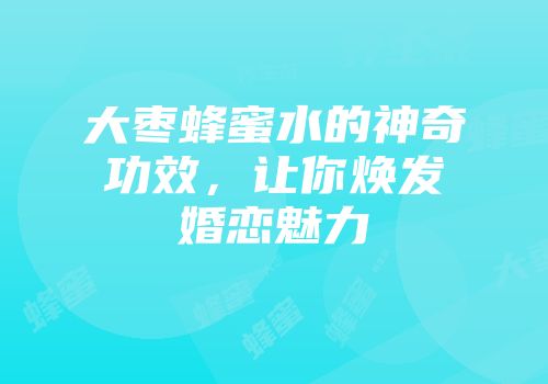 大枣蜂蜜水的神奇功效，让你焕发婚恋魅力