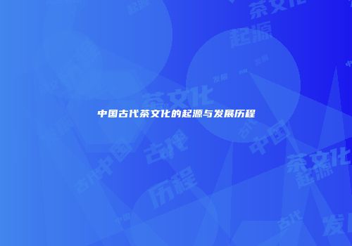 中国古代茶文化的起源与发展历程