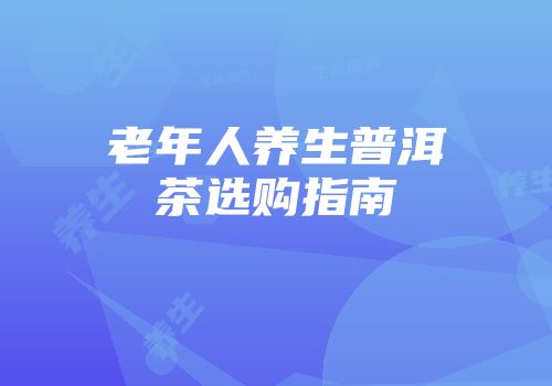 老年人养生普洱茶选购指南