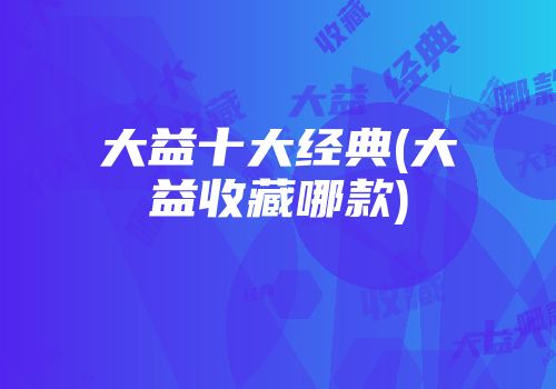 大益十大经典(大益收藏哪款)