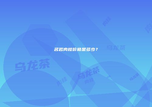 名岩肉桂价格是多少？