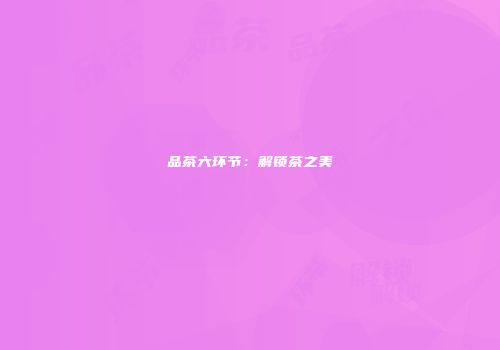品茶六环节：解锁茶之美