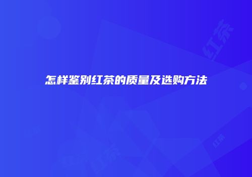 怎样鉴别红茶的质量及选购方法