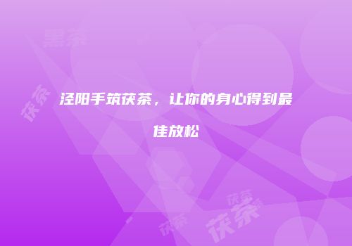 泾阳手筑茯茶，让你的身心得到最佳放松