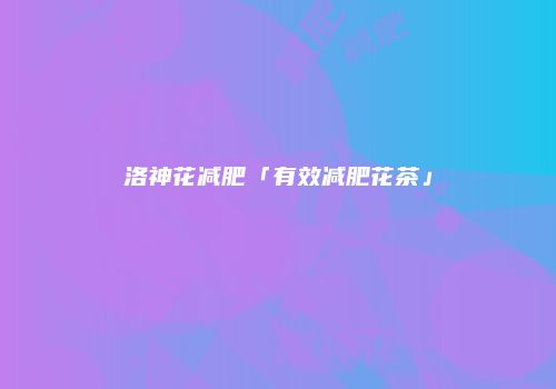 洛神花减肥「有效减肥花茶」