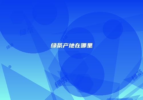 绿茶产地在哪里