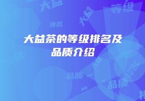 大益茶的等级排名及品质介绍
