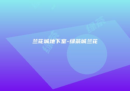 兰花城地下室-绿茶城兰花