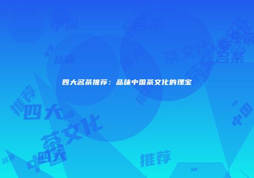 四大名茶推荐：品味中国茶文化的瑰宝