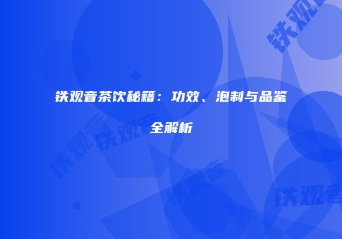 铁观音茶饮秘籍：功效、泡制与品鉴全解析