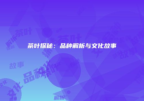 茶叶探秘：品种解析与文化故事