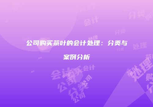 公司购买茶叶的会计处理：分类与案例分析