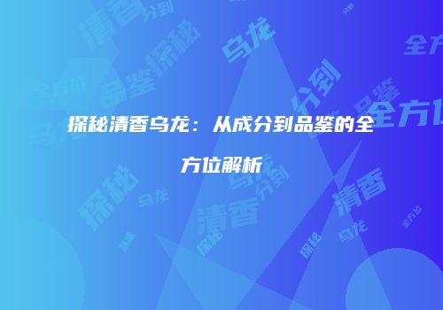 探秘清香乌龙：从成分到品鉴的全方位解析