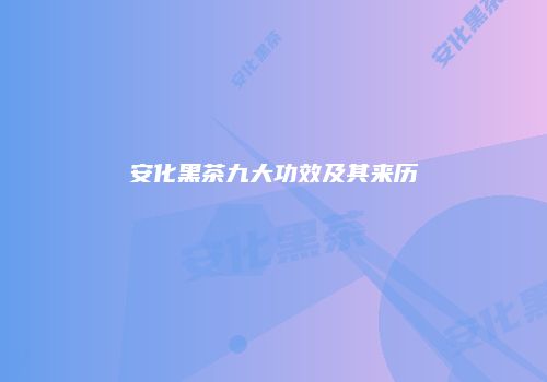 安化黑茶九大功效及其来历