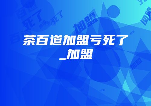 茶百道加盟亏死了_加盟