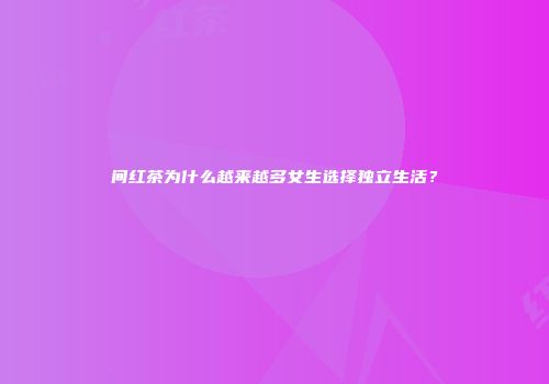 间红茶为什么越来越多女生选择独立生活？