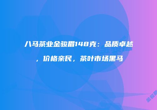 八马茶业金骏眉148克：品质卓越，价格亲民，茶叶市场黑马