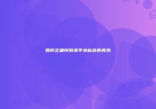 如何正确辨别漳平水仙茶的真伪
